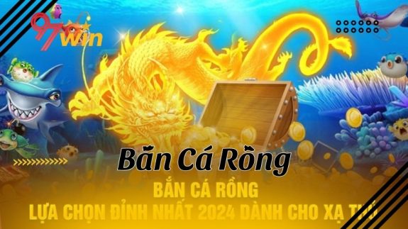 Bắn cá rồng - Tựa game giải trí hấp dẫn và thú vị nhất sân chơi 97Win